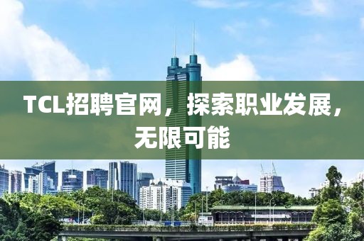 TCL招聘官网，探索职业发展，无限可能