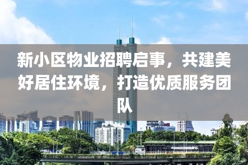 新小区物业招聘启事，共建美好居住环境，打造优质服务团队