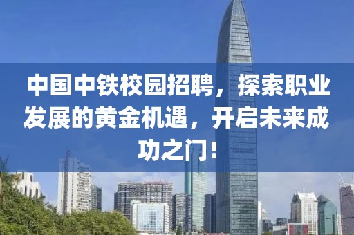 中国中铁校园招聘，探索职业发展的黄金机遇，开启未来成功之门！