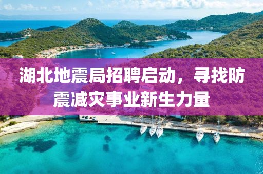 湖北地震局招聘启动，寻找防震减灾事业新生力量