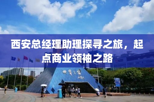 西安总经理助理探寻之旅，起点商业领袖之路