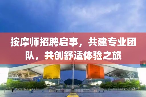 按摩师招聘启事，共建专业团队，共创舒适体验之旅