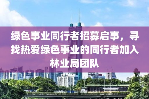 绿色事业同行者招募启事，寻找热爱绿色事业的同行者加入林业局团队