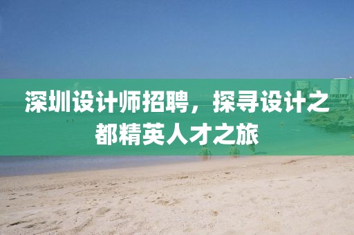 深圳设计师招聘，探寻设计之都精英人才之旅