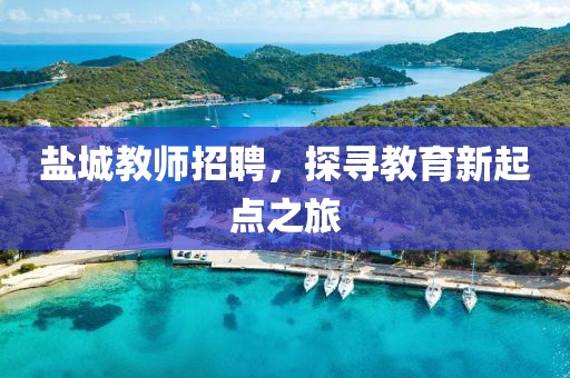 盐城教师招聘，探寻教育新起点之旅