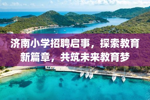 济南小学招聘启事，探索教育新篇章，共筑未来教育梦