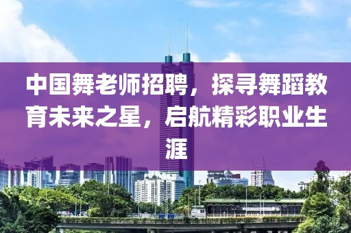 中国舞老师招聘，探寻舞蹈教育未来之星，启航精彩职业生涯