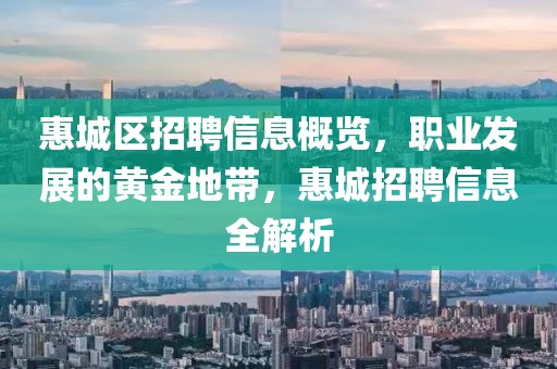 惠城区招聘信息概览，职业发展的黄金地带，惠城招聘信息全解析