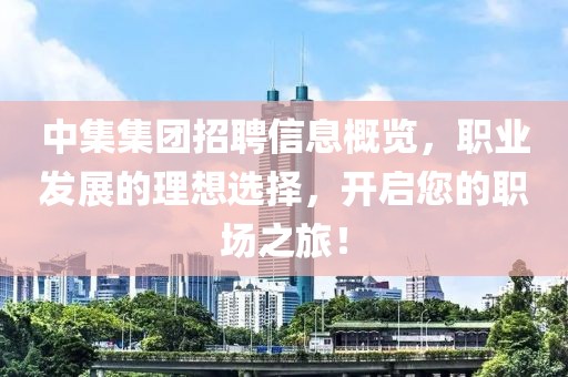 中集集团招聘信息概览，职业发展的理想选择，开启您的职场之旅！