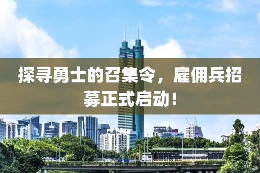 探寻勇士的召集令，雇佣兵招募正式启动！