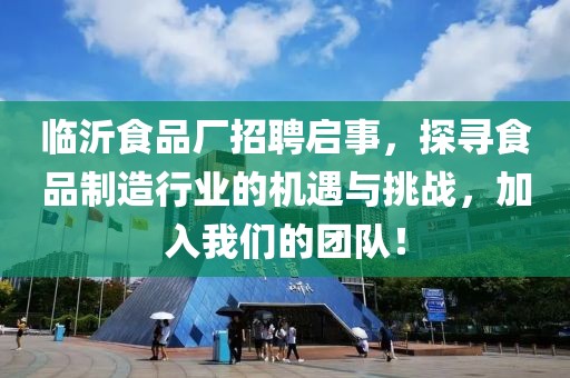 临沂食品厂招聘启事，探寻食品制造行业的机遇与挑战，加入我们的团队！