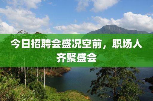 今日招聘会盛况空前，职场人齐聚盛会