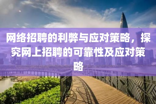 网络招聘的利弊与应对策略，探究网上招聘的可靠性及应对策略