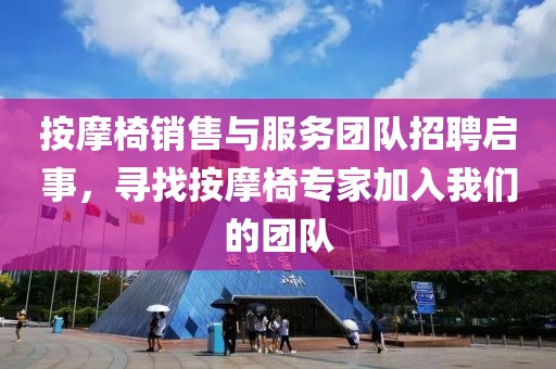 按摩椅销售与服务团队招聘启事，寻找按摩椅专家加入我们的团队