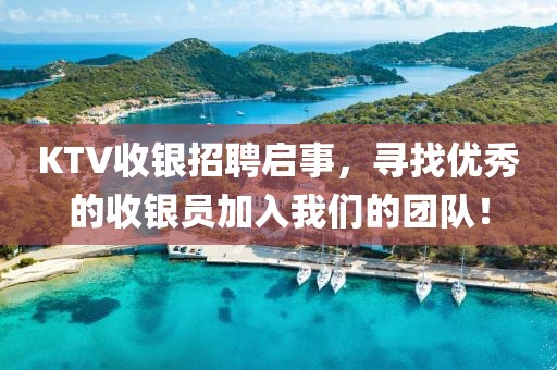 KTV收银招聘启事，寻找优秀的收银员加入我们的团队！