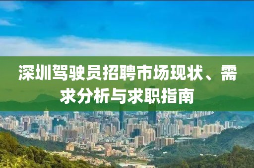 深圳驾驶员招聘市场现状、需求分析与求职指南