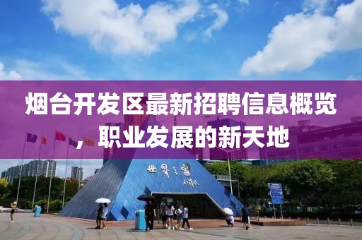 烟台开发区最新招聘信息概览，职业发展的新天地