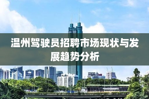 温州驾驶员招聘市场现状与发展趋势分析