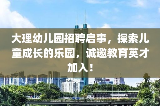 大理幼儿园招聘启事，探索儿童成长的乐园，诚邀教育英才加入！