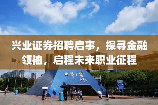 兴业证券招聘启事，探寻金融领袖，启程未来职业征程