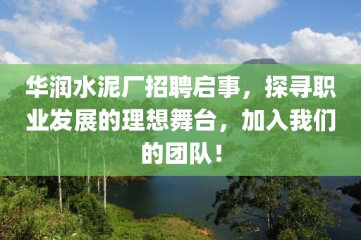 华润水泥厂招聘启事，探寻职业发展的理想舞台，加入我们的团队！