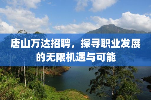 唐山万达招聘，探寻职业发展的无限机遇与可能