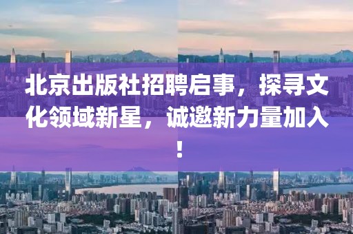 北京出版社招聘启事，探寻文化领域新星，诚邀新力量加入！