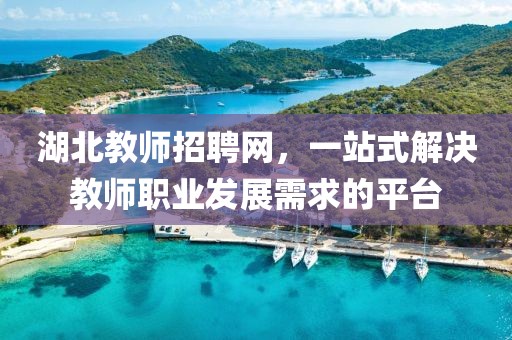 湖北教师招聘网，一站式解决教师职业发展需求的平台