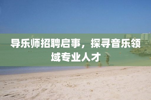 导乐师招聘启事，探寻音乐领域专业人才