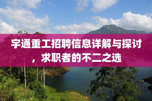 宇通重工招聘信息详解与探讨，求职者的不二之选