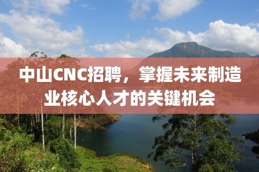 中山CNC招聘，掌握未来制造业核心人才的关键机会