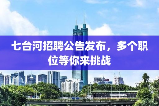 七台河招聘公告发布，多个职位等你来挑战