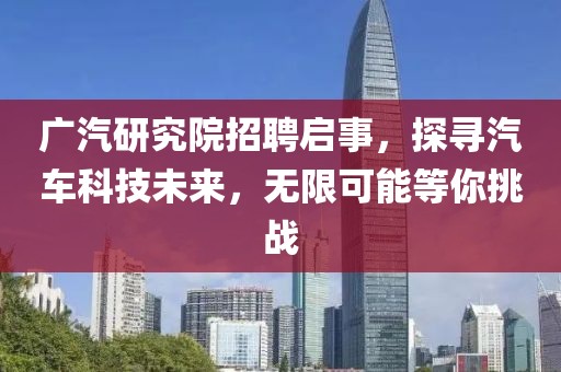 广汽研究院招聘启事，探寻汽车科技未来，无限可能等你挑战