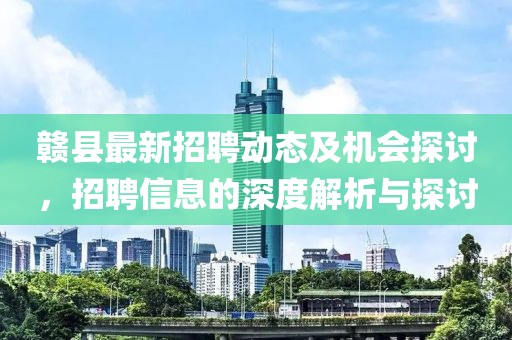 赣县最新招聘动态及机会探讨，招聘信息的深度解析与探讨