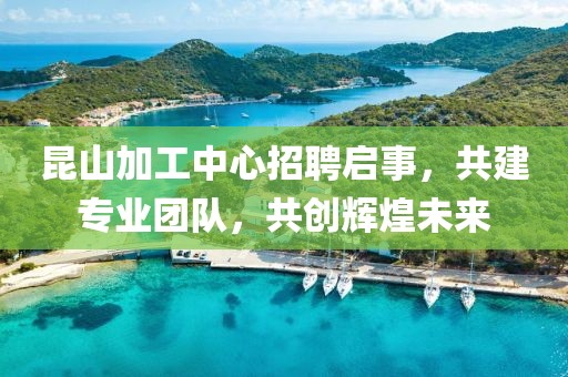 昆山加工中心招聘启事，共建专业团队，共创辉煌未来