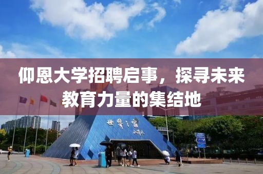 仰恩大学招聘启事，探寻未来教育力量的集结地