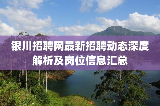 银川招聘网最新招聘动态深度解析及岗位信息汇总