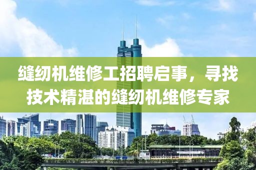 缝纫机维修工招聘启事，寻找技术精湛的缝纫机维修专家