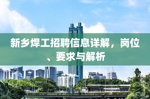 新乡焊工招聘信息详解，岗位、要求与解析