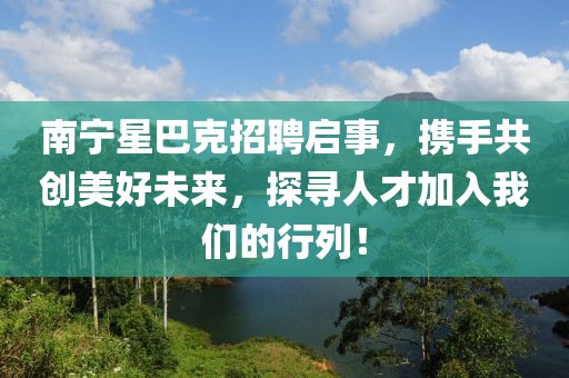 南宁星巴克招聘启事，携手共创美好未来，探寻人才加入我们的行列！