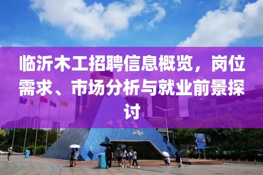 临沂木工招聘信息概览，岗位需求、市场分析与就业前景探讨