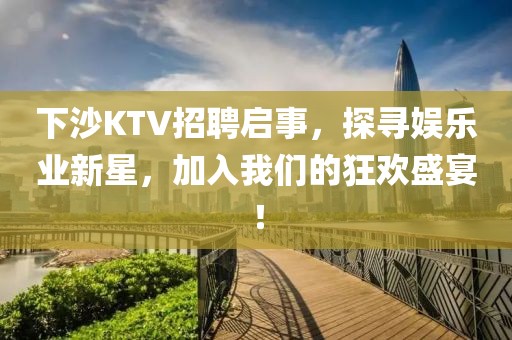 下沙KTV招聘启事，探寻娱乐业新星，加入我们的狂欢盛宴！