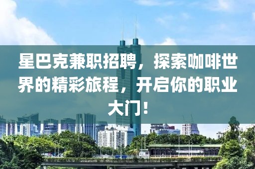 星巴克兼职招聘，探索咖啡世界的精彩旅程，开启你的职业大门！