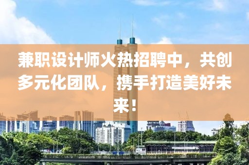 兼职设计师火热招聘中，共创多元化团队，携手打造美好未来！