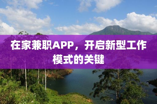 在家兼职APP，开启新型工作模式的关键