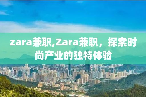 zara兼职,Zara兼职，探索时尚产业的独特体验