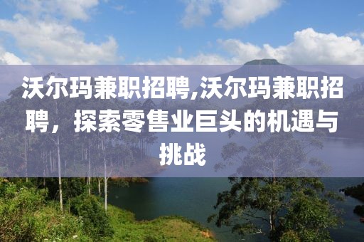 沃尔玛兼职招聘,沃尔玛兼职招聘，探索零售业巨头的机遇与挑战