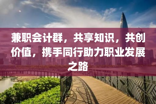 兼职会计群，共享知识，共创价值，携手同行助力职业发展之路