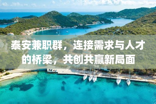 泰安兼职群，连接需求与人才的桥梁，共创共赢新局面