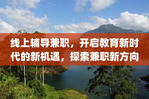 线上辅导兼职，开启教育新时代的新机遇，探索兼职新方向